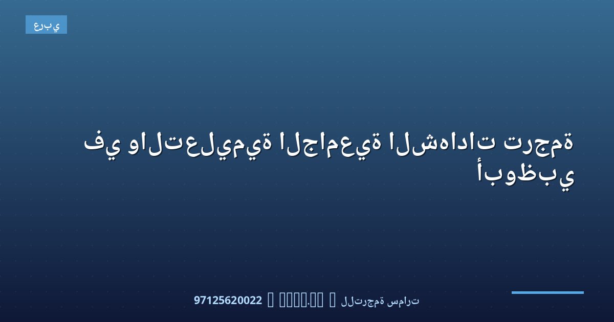 ترجمة الشهادات الجامعية والتعليمية في أبوظبي