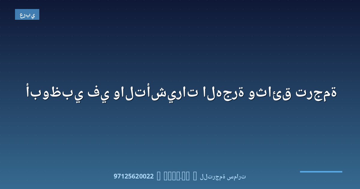ترجمة وثائق الهجرة والتأشيرات في أبوظبي